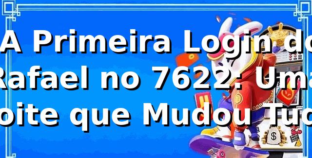 🚀 A Primeira Login do Rafael no 7622: Uma Noite que Mudou Tudo
