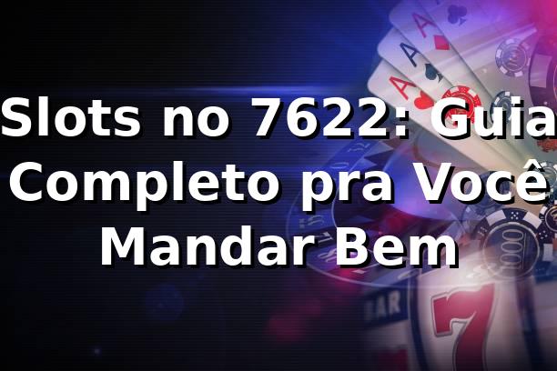 Slots no 7622: Guia Completo pra Você Mandar Bem 🎰